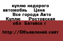 куплю недорого автомобиь  › Цена ­ 5-20000 - Все города Авто » Куплю   . Ростовская обл.,Батайск г.